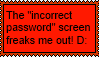 The 'incorrect password' screen freaks me out! D: